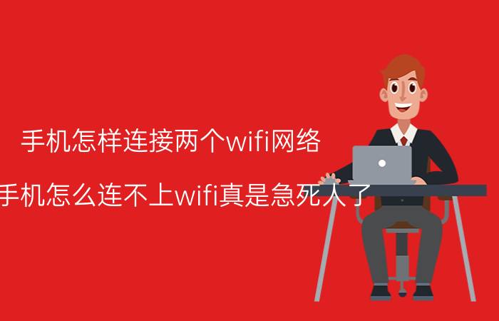 手机怎样连接两个wifi网络 旧手机怎么连不上wifi真是急死人了？